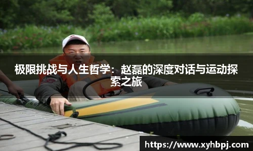 世界杯官网极限挑战与人生哲学：赵磊的深度对话与运动探索之旅